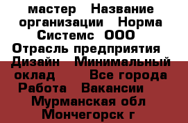 Web-мастер › Название организации ­ Норма Системс, ООО › Отрасль предприятия ­ Дизайн › Минимальный оклад ­ 1 - Все города Работа » Вакансии   . Мурманская обл.,Мончегорск г.